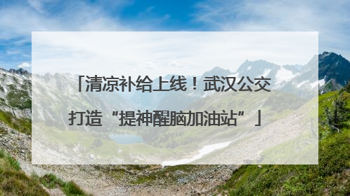 清凉补给上线！武汉公交打造“提神醒脑加油站”